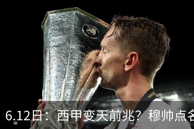 6.12日：西甲变天前兆？穆帅点名B席，皇马0元截胡巴萨马竞，老佛爷这招太狠
